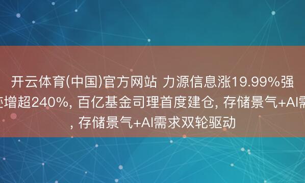 开云体育(中国)官方网站 力源信息涨19.99%强势封板! 事迹增超240%， 百亿基金司理首度建仓， 存储景气+AI需求双轮驱动