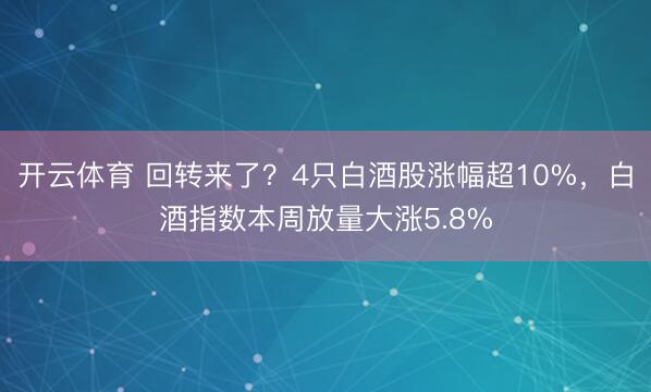 开云体育 回转来了？4只白酒股涨幅超10%，白酒指数本周放量大涨5.8%