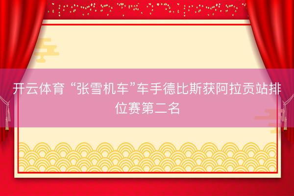 开云体育 “张雪机车”车手德比斯获阿拉贡站排位赛第二名