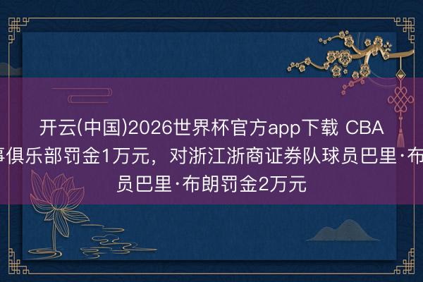 开云(中国)2026世界杯官方app下载 CBA：对上海久事俱乐部罚金1万元，对浙江浙商证券队球员巴里·布朗罚金2万元