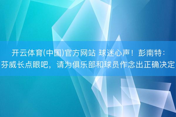 开云体育(中国)官方网站 球迷心声!彭南特:芬威长点眼吧,请为俱乐部和球员作念出正确决定