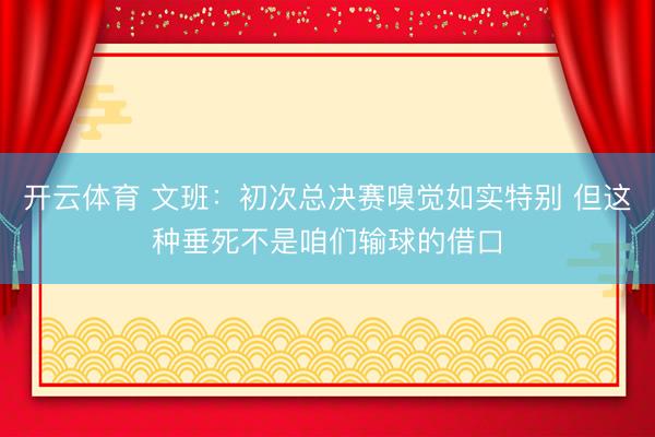 开云体育 文班：初次总决赛嗅觉如实特别 但这种垂死不是咱们输球的借口