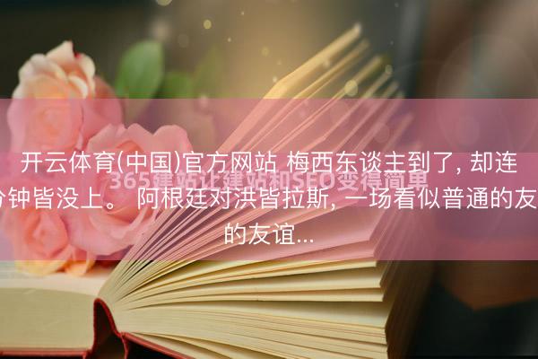 开云体育(中国)官方网站 梅西东谈主到了， 却连一分钟皆没上。 阿根廷对洪皆拉斯， 一场看似普通的友谊...
