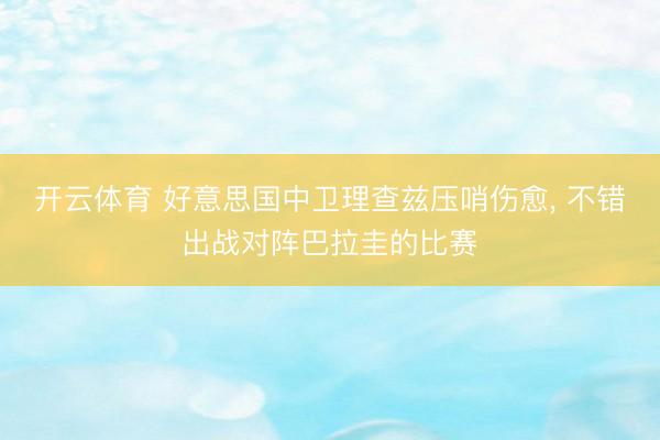开云体育 好意思国中卫理查兹压哨伤愈， 不错出战对阵巴拉圭的比赛