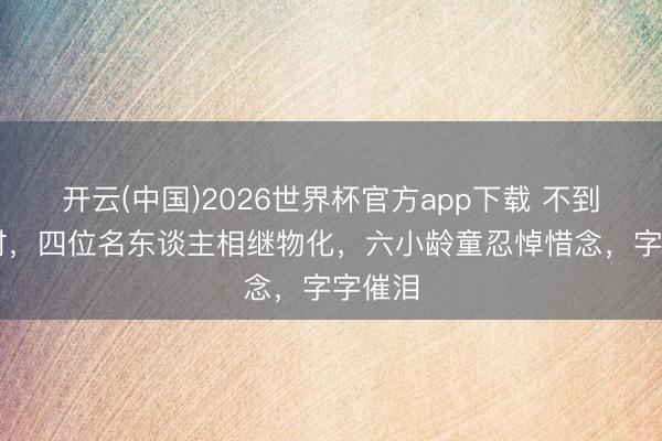 开云(中国)2026世界杯官方app下载 不到72小时，四位名东谈主相继物化，六小龄童忍悼惜念，字字催泪