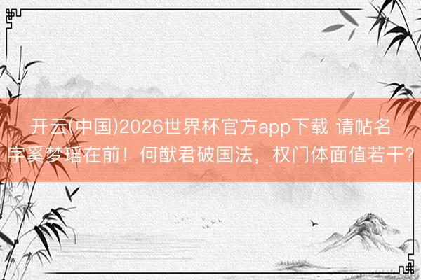 开云(中国)2026世界杯官方app下载 请帖名字奚梦瑶在前!何猷君破国法,权门体面值若干?