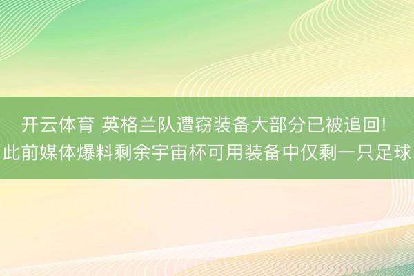 开云体育 英格兰队遭窃装备大部分已被追回! 此前媒体爆料剩余宇宙杯可用装备中仅剩一只足球