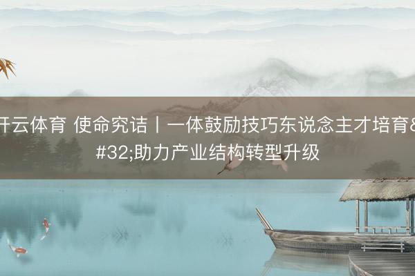 开云体育 使命究诘丨一体鼓励技巧东说念主才培育 助力产业结构转型升级