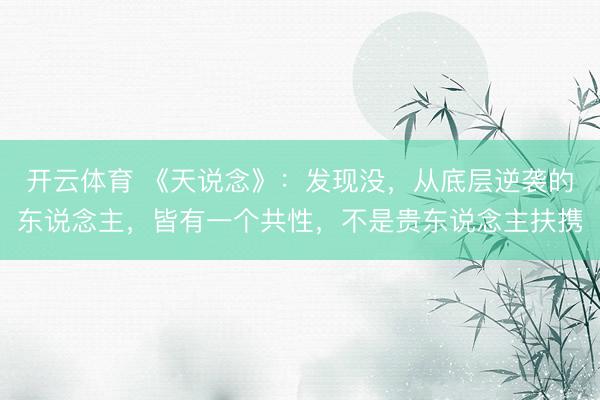开云体育 《天说念》：发现没，从底层逆袭的东说念主，皆有一个共性，不是贵东说念主扶携