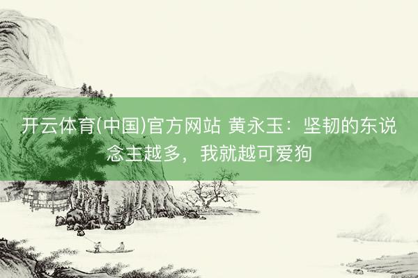 开云体育(中国)官方网站 黄永玉:坚韧的东说念主越多,我就越可爱狗