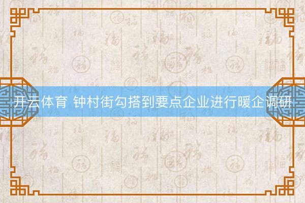 开云体育 钟村街勾搭到要点企业进行暖企调研
