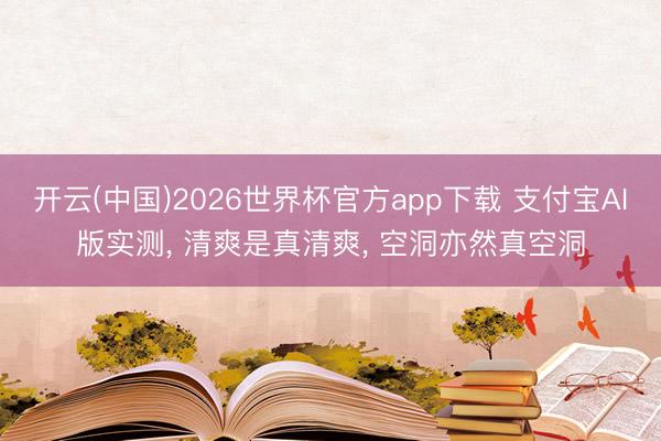 开云(中国)2026世界杯官方app下载 支付宝AI版实测， 清爽是真清爽， 空洞亦然真空洞