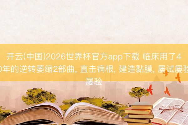 开云(中国)2026世界杯官方app下载 临床用了40年的逆转萎缩2部曲， 直击病根， 建造黏膜， 屡试屡验