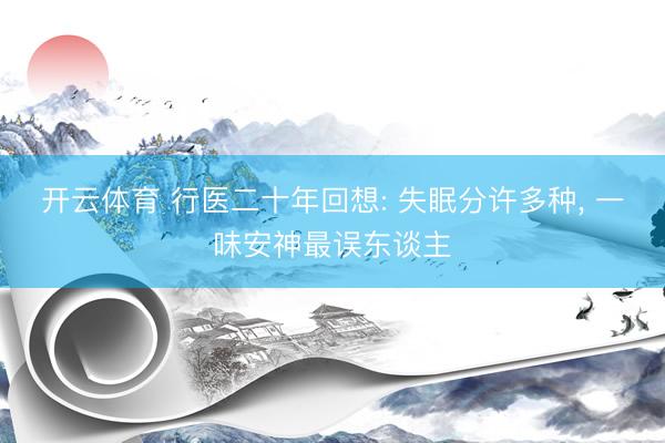 开云体育 行医二十年回想: 失眠分许多种， 一味安神最误东谈主